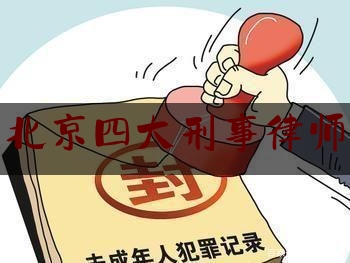 北京四大刑事律师（北京刑事案件著名律师事务所）