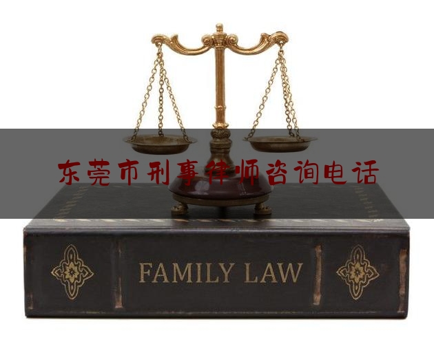 东莞市刑事律师咨询电话（东莞刑事律师网）