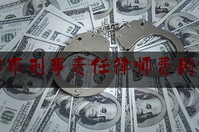 成都市刑事责任律师费用标准（成都刑事案件律师费用收取标准）