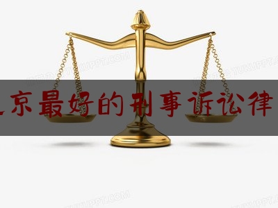 北京最好的刑事诉讼律师（北京刑诉比较好的律所）