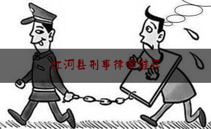 红河县刑事律师推荐（红河专业律师）