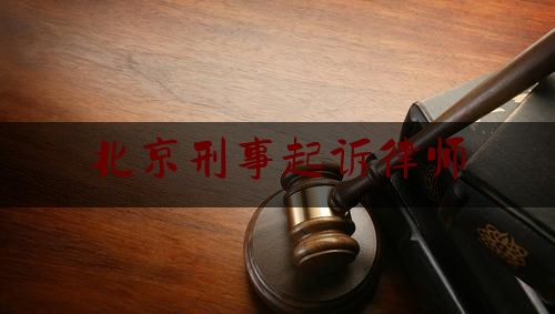 北京刑事起诉律师（北京刑事起诉律师费多少）
