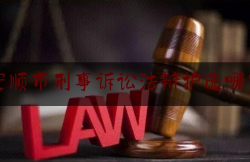 安顺市刑事诉讼法辩护选哪家（贵州刑事辩护律师排名）