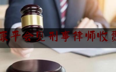 康平会见刑事律师收费（沈阳律师会见一次大概多少钱）