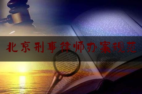 北京刑事律师办案规范（北京刑事案件的律师费用标准）
