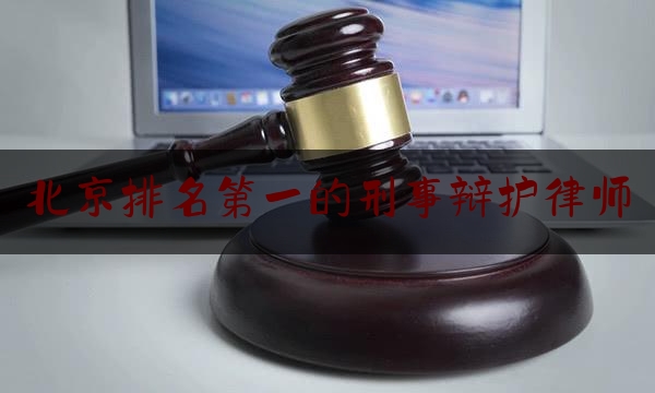 北京排名第一的刑事辩护律师（北京著名刑事律师辩护）