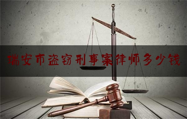 瑞安市盗窃刑事案律师多少钱（瑞安市盗窃刑事案律师多少钱啊）