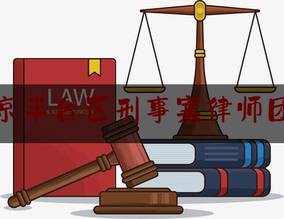 北京丰台区刑事案律师团队（丰台区刑事律师免费法律咨询）