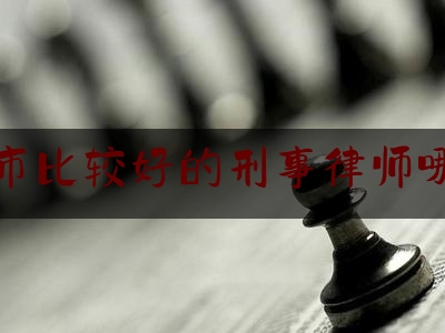 北京市比较好的刑事律师哪里找（北京哪有好的刑事律师事务所）