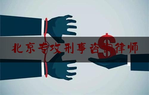 北京专攻刑事咨询律师（北京专攻刑事咨询律师电话）