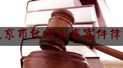 北京市代理刑事案件律师（北京刑事案件请律师事务所）