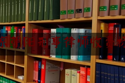 北京朝阳刑事律师收费标准（北京朝阳刑事律师收费标准最新）