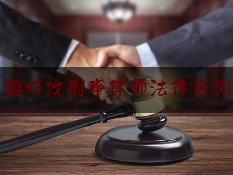 潍坊找刑事律师法律咨询（潍坊最有名的律师电话）