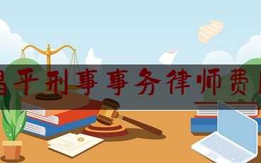 昌平刑事事务律师费用（昌平刑事辩护律师）