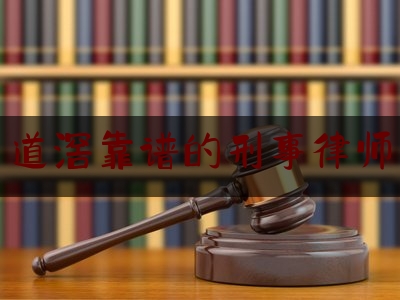 道滘靠谱的刑事律师（道滘公司）