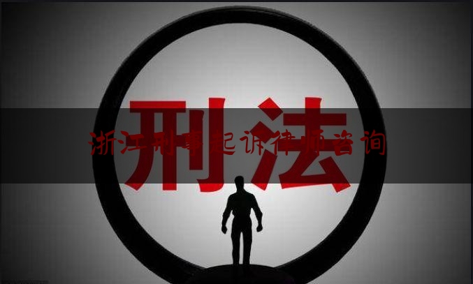 浙江刑事起诉律师咨询（浙江刑事律师排名）