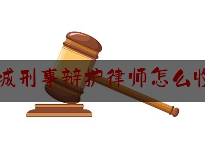 西城刑事辩护律师怎么收费（北京刑事辩护律师收费标准）