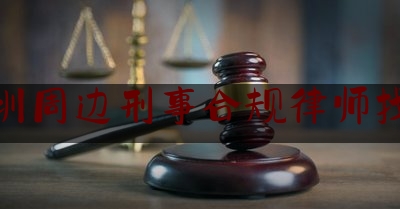 深圳周边刑事合规律师找谁（深圳最专业刑事律师）