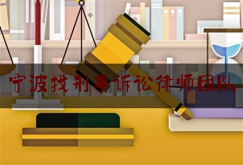 宁波找刑事诉讼律师团队（宁波刑事辩护律师）