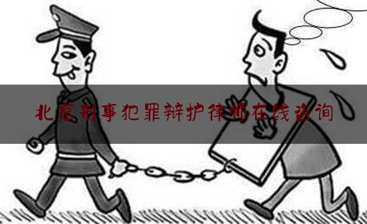 北京刑事犯罪辩护律师在线咨询（北京刑事辩护律师团队）