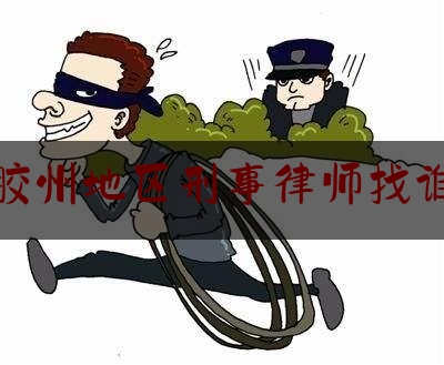 胶州地区刑事律师找谁