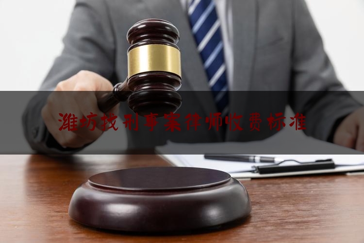 潍坊找刑事案律师收费标准（潍坊的律师）