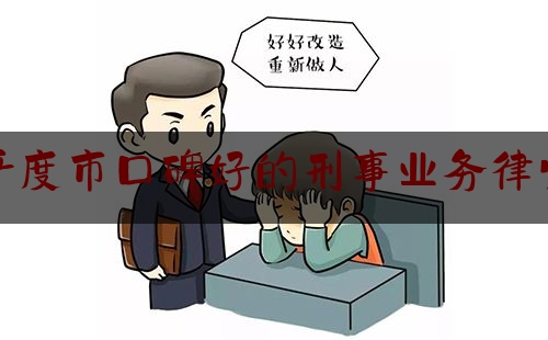 平度市口碑好的刑事业务律师（平度市律师比较好）