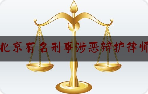 北京有名刑事涉恶辩护律师（北京十大刑辩律师）