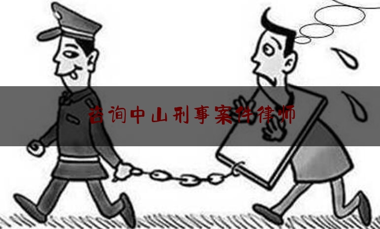 咨询中山刑事案件律师（中山刑事律师咨询电话）