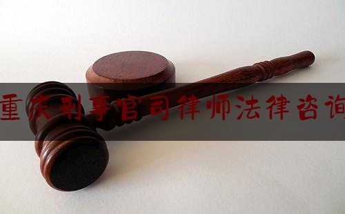 重庆刑事官司律师法律咨询（重庆刑事律师咨询免费）