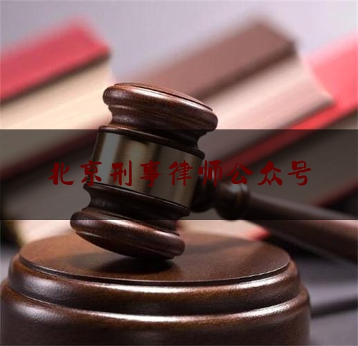 北京刑事律师公众号（北京刑事律师网）