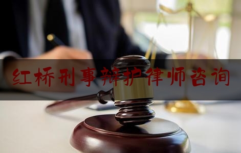 红桥刑事辩护律师咨询（天津市红桥区律师）