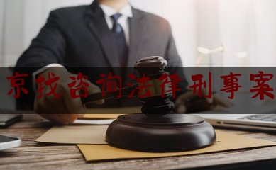 北京找咨询法律刑事案件（北京刑事诉讼律师咨询）