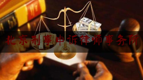 北京刑事申诉律师事务所（北京申诉刑事案件律师）