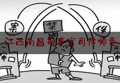 江西南昌刑事官司律师费（南昌刑事律师前十名收费）