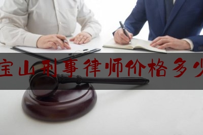 宝山刑事律师价格多少（刑事案件上海律师收费多少钱）