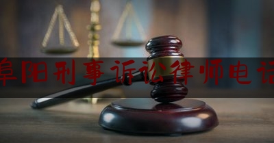 阜阳刑事诉讼律师电话（阜阳市刑事案件律师）