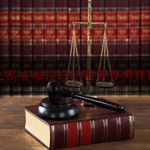 北京当地较好的刑事律师律所（北京当地较好的刑事律师律所排名）