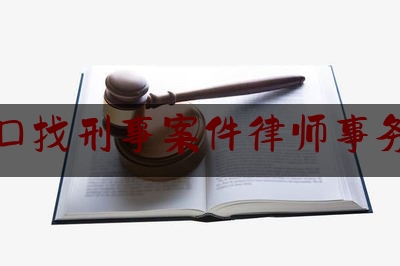 海口找刑事案件律师事务所（海口律师事务所咨询）