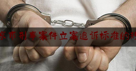 北京市刑事案件立案追诉标准的规定（北京市刑事案件收费标准）