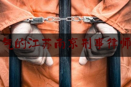 权威干货速递:有名气的江苏南京刑事律师排名,南京刑事律师事务所排名哪个好些