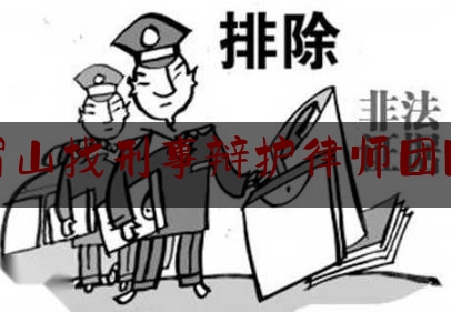 眉山找刑事辩护律师团队（眉山找刑事辩护律师团队有哪些）