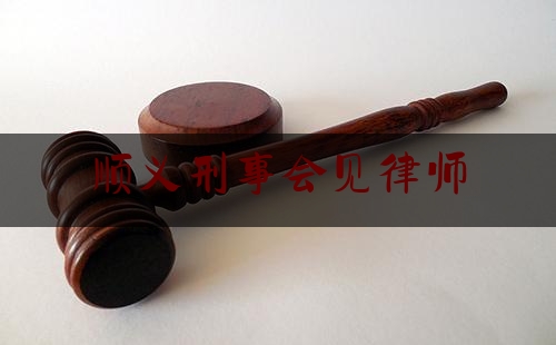 科普了解一下顺义刑事会见律师,北京市 法律援助