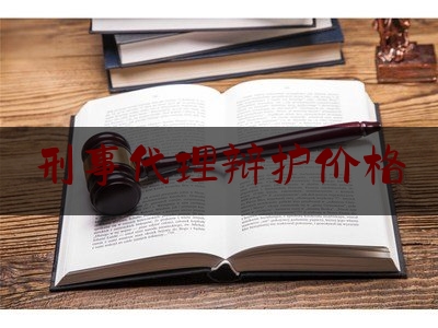 刑事代理辩护价格（刑事辩护刑事代理）