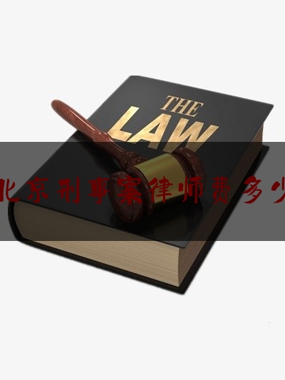 北京刑事案律师费多少（北京刑事案件的律师费用标准）