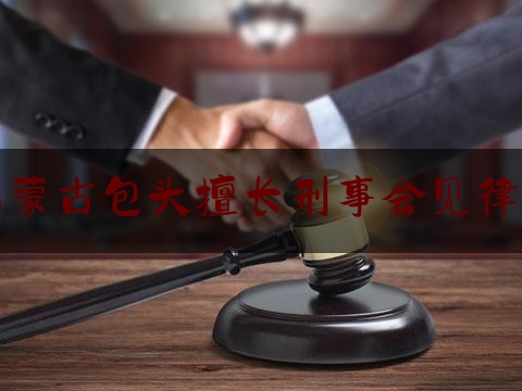 内蒙古包头擅长刑事会见律师（包头刑事律师事务所）