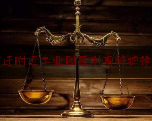 宿迁附近工业园区刑事辩护律师（宿迁律师事务）