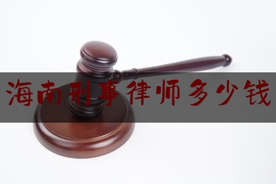 海南刑事律师多少钱（海口刑事律师）