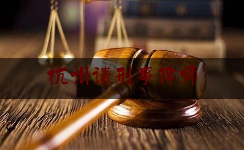 杭州请刑事律师(杭州刑事律师与民事律师)