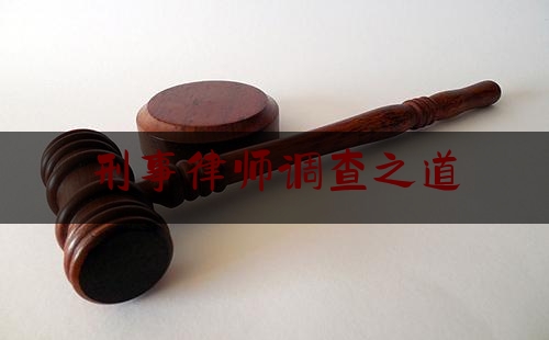 刑事律师调查之道（刑事案件律师调查令法律规定）